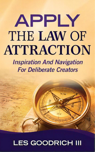 Apply The Law Of Attraction: Inspiration And Navigation For Deliberate Creators, De Goodrich Iii, Les., Vol. 1. Editorial Createspace, Tapa Blanda En Inglés