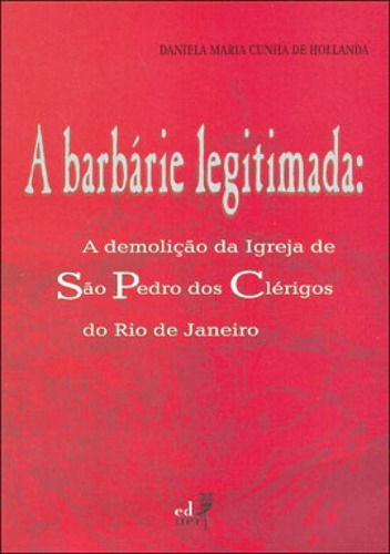 Barbarie Legitimada, A: A Demoliçao Da Igreja De Sao Pedro, De Hollanda, Daniela Maria Cunha De. Editora Eduerj, Capa Mole