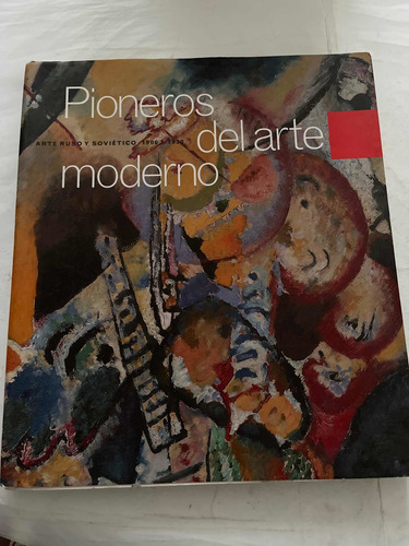 Pioneros Del Arte Moderno. Arte Ruso Y Soviético 1900-1930. 