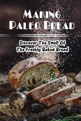 Libro Making Paleo Bread : Discover The Smell Of The Fres...