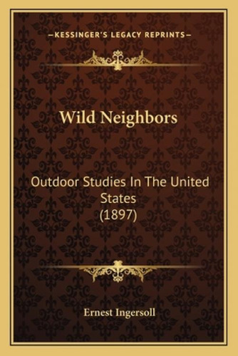 Wild Neighbors : Outdoor Studies In The United States (1897), De Ingersoll, Ernest. Kessinger's Legacy Reprints, Vol. 1. Editorial Kessinger Pub Llc, Tapa Blanda En Inglés