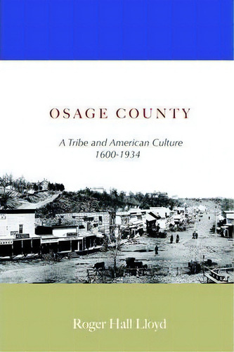 Osage County: A Tribe And American Culture 1600-1934, De R H Lloyd., Vol. 1. Editorial Iuniverse, Tapa Blanda En Inglés