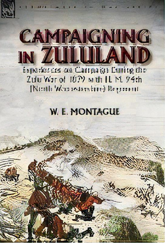 Campaigning In Zuluand : Experiences On Campaign During The Zulu War Of 1879 With H. M. 94th (nor..., De W E Montague. Editorial Leonaur Ltd, Tapa Dura En Inglés