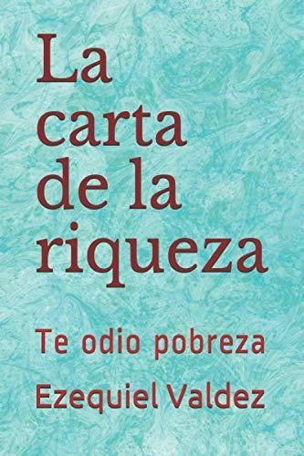 Libro : La Carta De La Riqueza Te Odio Pobreza - Valdez,...