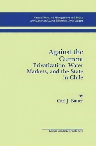 Against The Current: Privatization, Water Markets, And The State In Chile, De Carl J. Bauer. Editorial Springer-verlag New York Inc., Tapa Blanda En Inglés, 2012