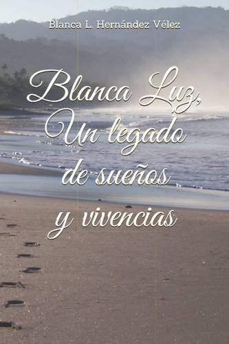 Blanca Luz, Un Legado De Sueños Y Vivencias (spanish Edit...