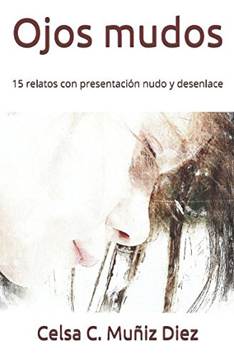 Ojos Mudos: 15 Relatos Con Presentacion Nudo Y Desenlace