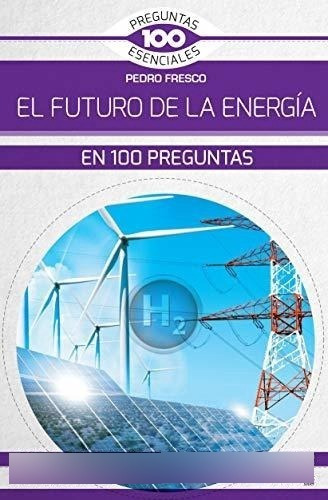 El Futuro De La Energía En 100 Preguntas (100 Preguntas Esen