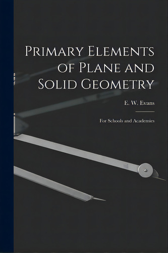 Primary Elements Of Plane And Solid Geometry: For Schools And Academies, De Evans, E. W. (evan Wilhelm) 1827-1874. Editorial Legare Street Pr, Tapa Blanda En Inglés