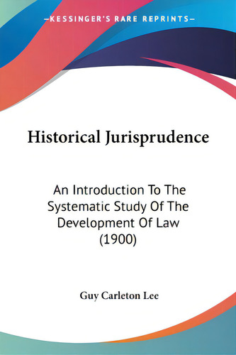 Historical Jurisprudence: An Introduction To The Systematic Study Of The Development Of Law (1900), De Lee, Guy Carleton., Vol. 1. Editorial Kessinger Pub Llc, Tapa Blanda En Inglés