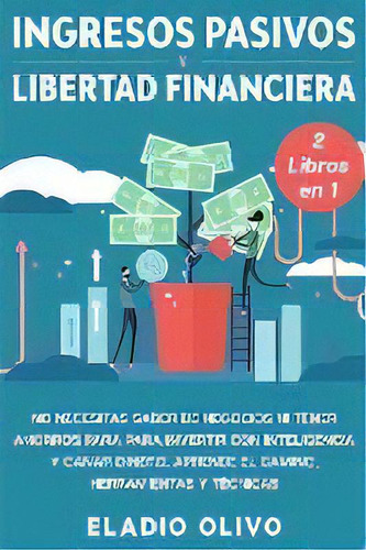 Ingresos Pasivos Y Libertad Financiera 2 Libros En 1 : No Necesitas Saber De Negocios Ni Tener Ah..., De Eladio Olivo. Editorial Native Publisher, Tapa Blanda En Español