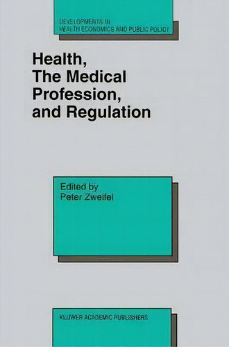 Health, The Medical Profession, And Regulation, De Peter Zweifel. Developments In Health Economics And Public Policy, Vol. 1. Editorial Springer, Tapa Dura En Inglés