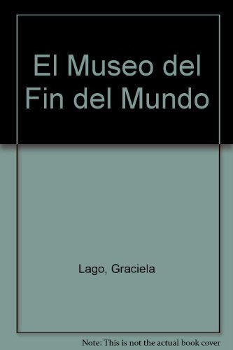 El Museo Del Fin Del Mundo - Lago, Graciela