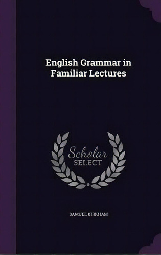 English Grammar In Familiar Lectures, De Samuel Kirkham. Editorial Palala Press, Tapa Dura En Inglés