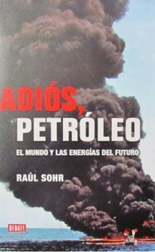 Adios Petroleo - El Mundo Y Las Energías Del Futuro, De Raul Sohr. Editorial Debate En Español