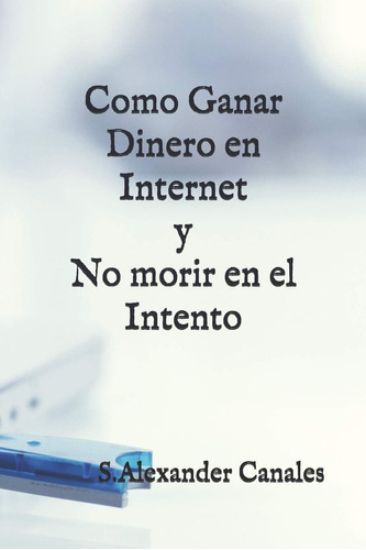 Libro: Como Ganar Dinero En Internet Y No Morir En El