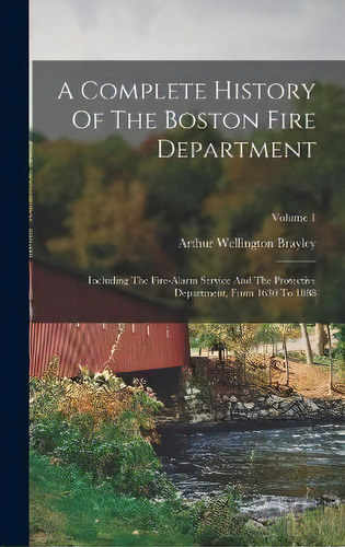 A Complete History Of The Boston Fire Department : Including The Fire-alarm Service And The Prote..., De Arthur Wellington Brayley. Editorial Legare Street Press, Tapa Dura En Inglés