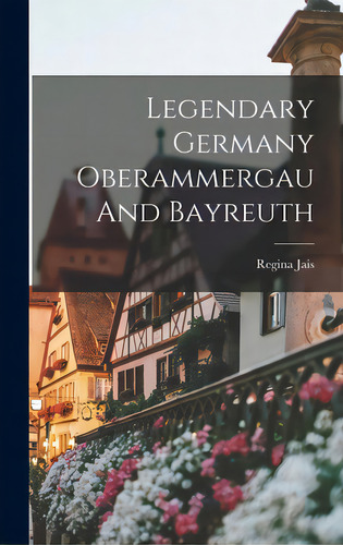 Legendary Germany Oberammergau And Bayreuth, De Jais, Regina. Editorial Hassell Street Pr, Tapa Dura En Inglés