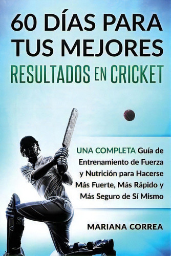 60 Dias Para Tus Mejores Resultados De Cricket : Una Completa Guia De Entrenamiento De Fuerza Y N..., De Mariana Correa. Editorial Createspace Independent Publishing Platform, Tapa Blanda En Español