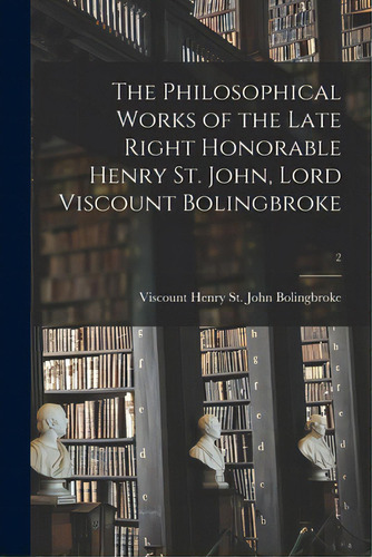 The Philosophical Works Of The Late Right Honorable Henry St. John, Lord Viscount Bolingbroke; 2, De Bolingbroke, Henry St John Viscount. Editorial Legare Street Pr, Tapa Blanda En Inglés