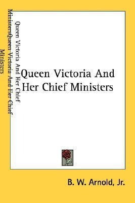 Queen Victoria And Her Chief Ministers - Jr.  B W Arnold