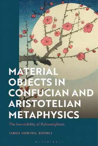 Material Objects In Confucian And Aristotelian Metaphysics : The Inevitability Of Hylomorphism, De James Dominic Rooney. Editorial Bloomsbury Publishing Plc, Tapa Dura En Inglés