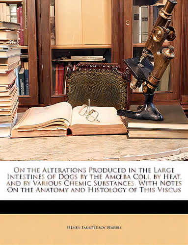 On The Alterations Produced In The Large Intestines Of Dogs By The Amoeba Coli, By Heat, And By V..., De Harris, Henry Fauntleroy. Editorial Nabu Pr, Tapa Blanda En Inglés