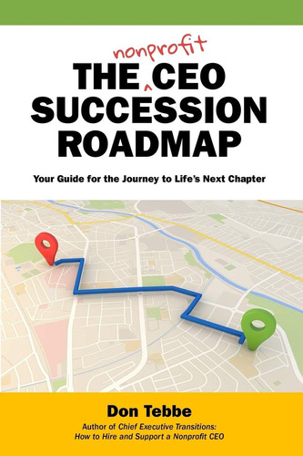The Nonprofit Ceo Succession Roadmap: Your Guide For: Your Guide For The Journey To Life's Next Chapter, De Tebbe, Don., Vol. 1. Editorial Independently Published, Tapa Blanda En Inglés