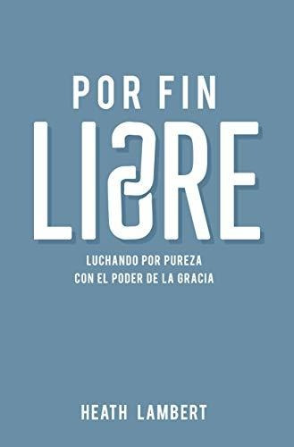 Libro : Por Fin Libre Luchando Por Pureza Con El Poder De L