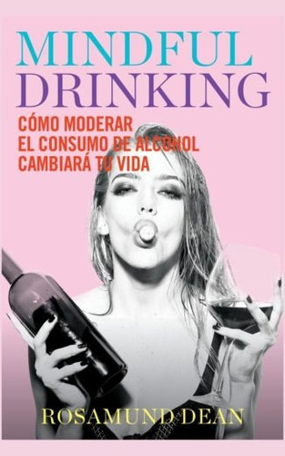 Mindful Drinkin: Cómo moderar el consumo de alcohol cambiará tu vida, de Dean, Rosamund. Editorial Lince, tapa blanda en español, 2019