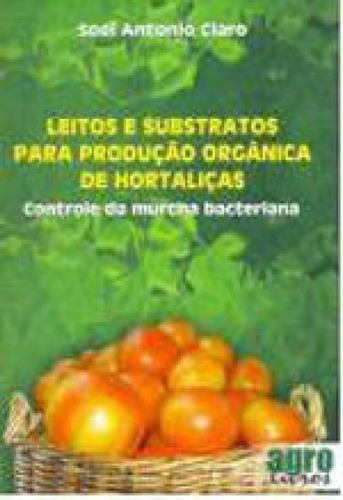 Leitos E Substratos Para Produçao Organica De Hortaliças: Controle De Murcha Bacteriana, De Claro, Soel Antonio. Editora Agrolivros, Capa Mole, Edição 1ª Edição - 2013 Em Português