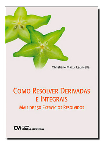Como Resolver Derivadas E Integrais - Mais De 150 Exercicios Resolvidos, De Christiane Mazur Lauricella. Editora Ciencia Moderna, Capa Mole Em Português