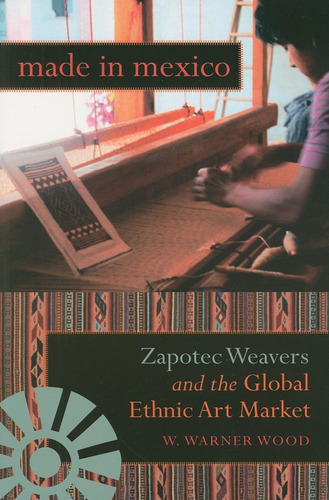 Libro: Made In Mexico: Zapotec Weavers And The Global Ethnic