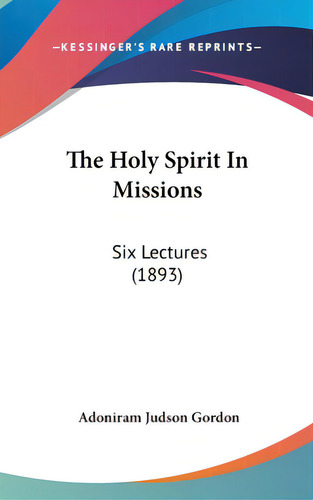 The Holy Spirit In Missions: Six Lectures (1893), De Gordon, Adoniram Judson. Editorial Kessinger Pub Llc, Tapa Dura En Inglés