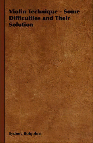 Violin Technique - Some Difficulties And Their Solution, De Sydney Robjohns. Editorial Read Books, Tapa Dura En Inglés