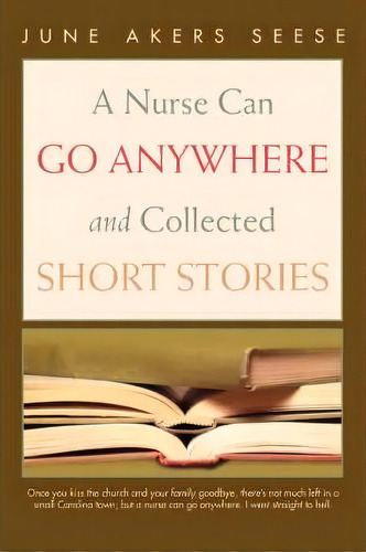 A Nurse Can Go Anywhere And Collected Short Stories, De June Akers Seese. Editorial Iuniverse, Tapa Blanda En Inglés