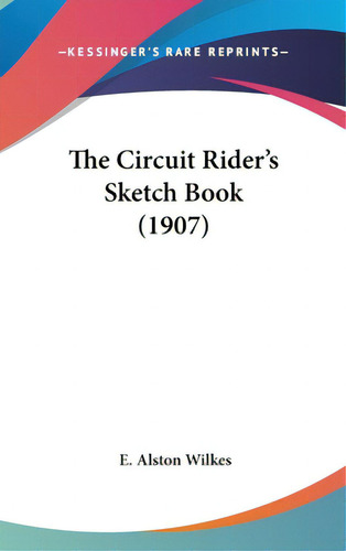 The Circuit Rider's Sketch Book (1907), De Wilkes, E. Alston. Editorial Kessinger Pub Llc, Tapa Dura En Inglés