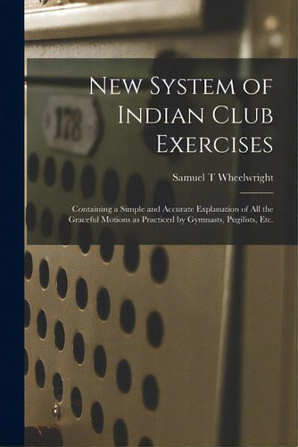 New System Of Indian Club Exercises [microform]: Containing A Simple And Accurate Explanation Of ..., De Wheelwright, Samuel T.. Editorial Legare Street Pr, Tapa Blanda En Inglés