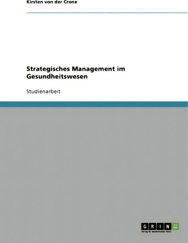Strategisches Management Im Gesundheitswesen, De Kirsten Von Der Crone. Editorial Grin Verlag, Tapa Blanda En Alemán