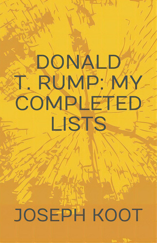 Donald T. Rump: My Completed Lists, De Koot, Joseph. Editorial Lightning Source Inc, Tapa Blanda En Inglés