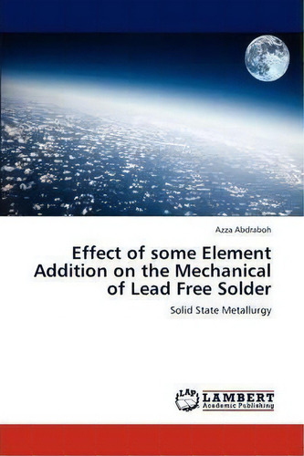 Effect Of Some Element Addition On The Mechanical Of Lead Free Solder, De Azza Abdraboh. Editorial Lap Lambert Academic Publishing, Tapa Blanda En Inglés