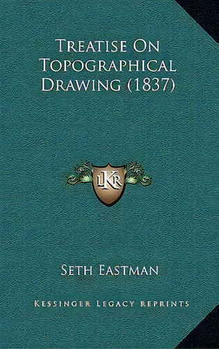 Treatise On Topographical Drawing (1837), De Seth Eastman. Editorial Kessinger Publishing, Tapa Dura En Inglés