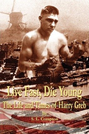 Live Fast, Die Young The Life And Times Of Harry Greb