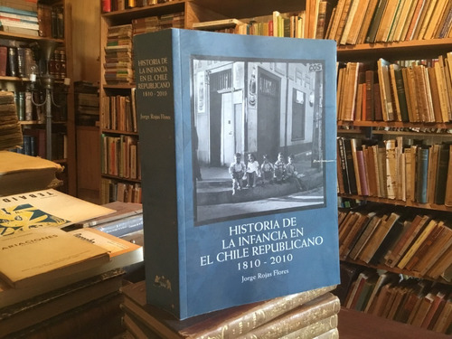 Historia De La Infancia En  Chile 1810-2010 Jorge Rojas Raro