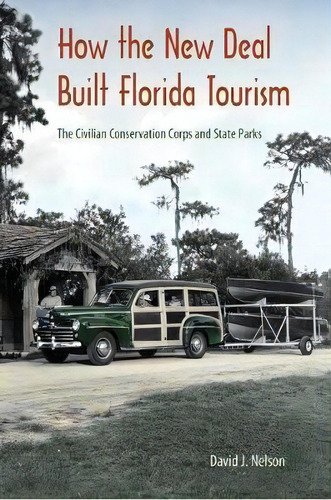 How The New Deal Built Florida Tourism : The Civilian Conservation Corps And State Parks, De David J. Nelson., Vol. 1. Editorial University Press Of Florida, Tapa Dura En Inglés