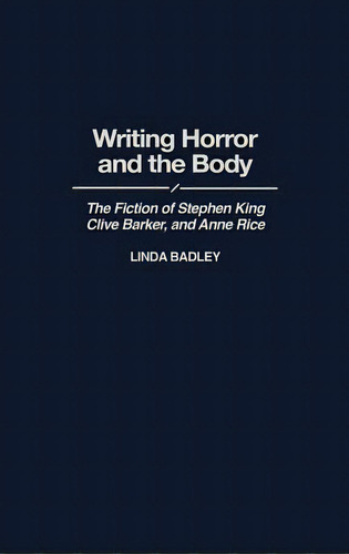 Writing Horror And The Body: The Fiction Of Stephen King, Clive Barker, And Anne Rice, De Badley, Linda. Editorial Greenwood Pub Group, Tapa Dura En Inglés