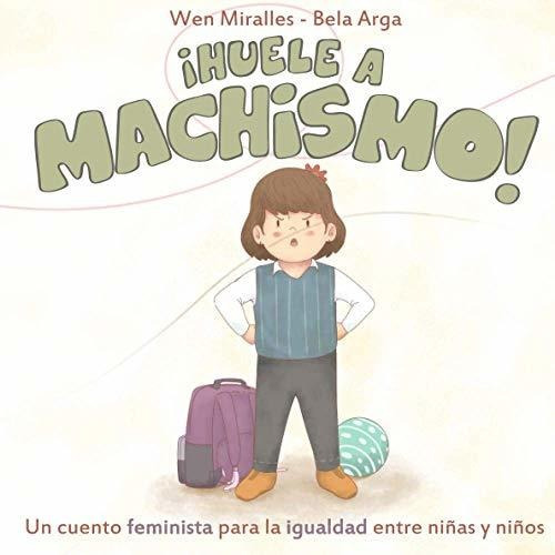 Huele A Machismo!: Un Cuento Feminista Para La Igualdad De Niñas Y Niños, De Miralles, Wen. Editorial Agencia Isbn, Tapa Tapa Blanda En Español