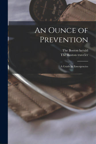 An Ounce Of Prevention; A Guide In Emergencies, De The Boston Herald. Editorial Hassell Street Pr, Tapa Blanda En Inglés
