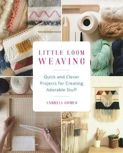 Little Loom Weaving : Quick And Clever Projects For Creating Adorable Stuff, De Andreia Gomes. Editorial Ulysses Press, Tapa Blanda En Inglés