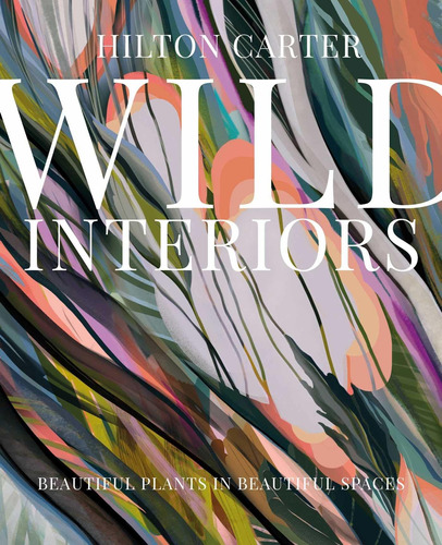 Wild Interiors : Beautiful Plants In Beautiful Spaces - H...